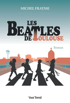 Couverture du roman Les Beatles de Toulouse de Michel Fraysse, publié aux éditions Vent Terral.